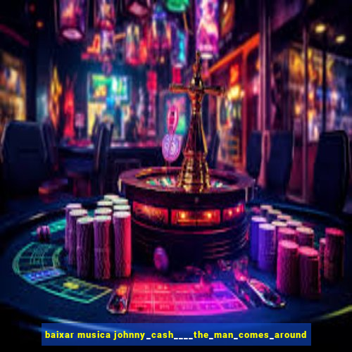 baixar musica johnny_cash____the_man_comes_around